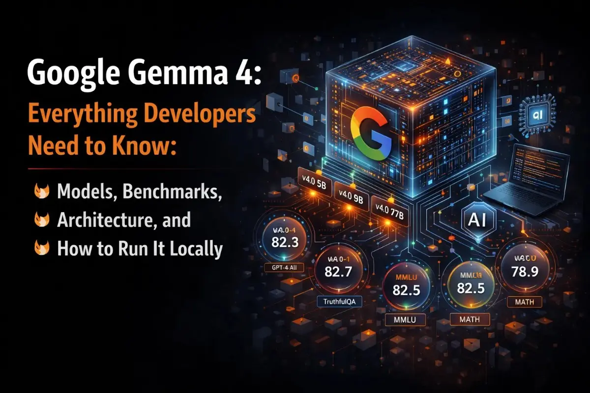 Google Gemma 4: Everything Developers Need to Know: Models, Benchmarks, Architecture, and How to Run It Locally